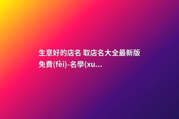 生意好的店名 取店名大全最新版免費(fèi)-名學(xué)網(wǎng)-第1張-店鋪起名-玄機(jī)派
